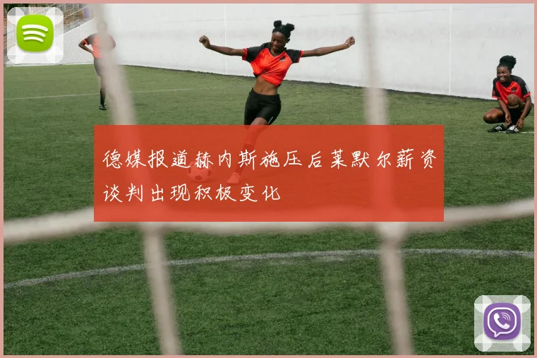 德媒报道赫内斯施压后莱默尔薪资谈判出现积极变化