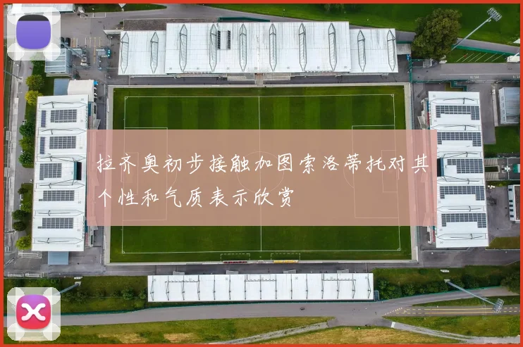 拉齐奥初步接触加图索洛蒂托对其个性和气质表示欣赏