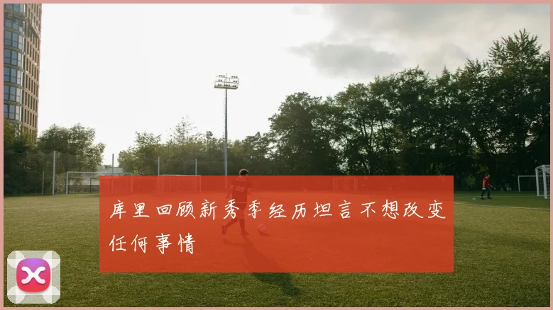 库里回顾新秀季经历坦言不想改变任何事情