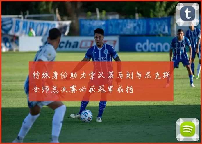特殊身份助力索汉若马刺与尼克斯会师总决赛必获冠军戒指