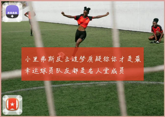 小里弗斯反击追梦质疑称你才是最幸运球员队友都是名人堂成员