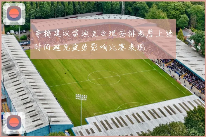 夸梅建议雷迪克合理安排老詹上场时间避免疲劳影响比赛表现