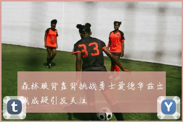 森林狼背靠背挑战勇士爱德华兹出战成疑引发关注